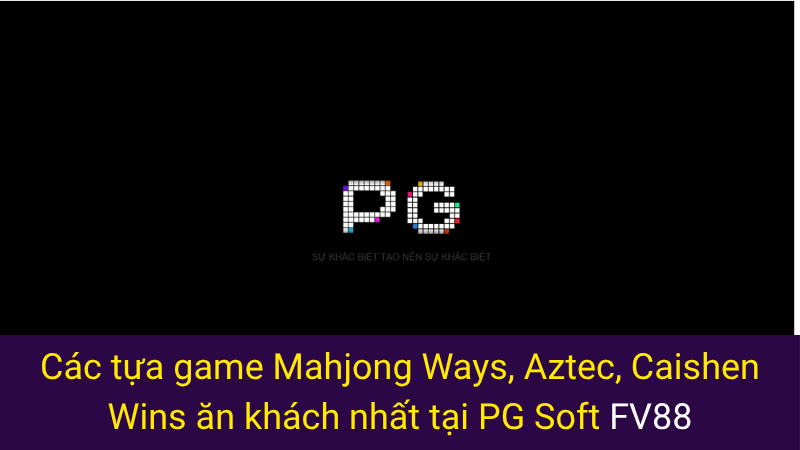 Các tựa game Mahjong Ways, Aztec, Caishen Wins ăn khách nhất tại PG Soft FV88 